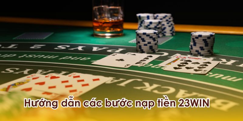 Nạp tiền 23WIN tiện lợi và dễ dàng nhất