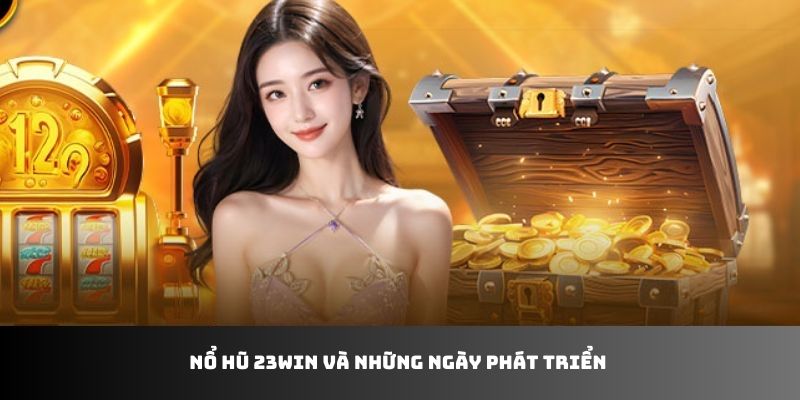 Nổ hũ 23WIN và những ngày phát triển